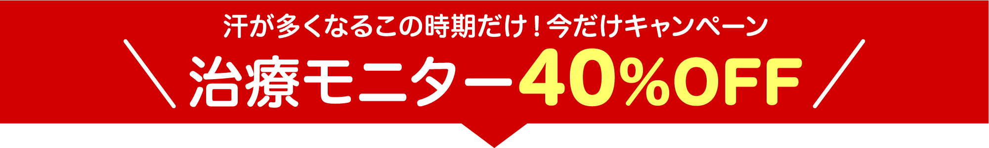 汗が多くなるこの時期だけ！今だけキャンペーン！治療モニター40%OFF